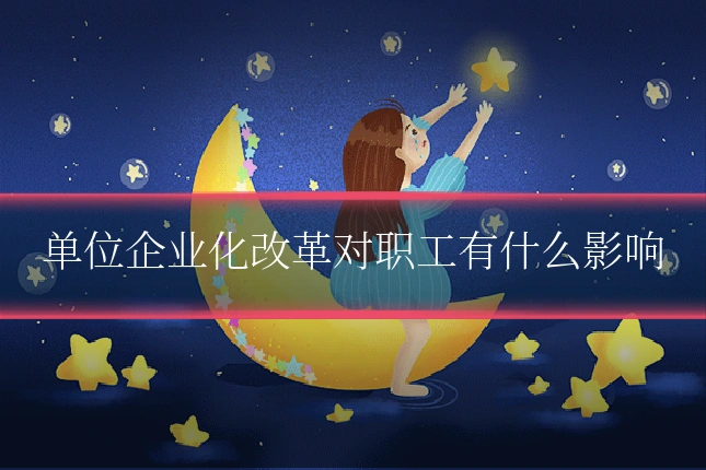 单位企业化改革对职工有什么影响