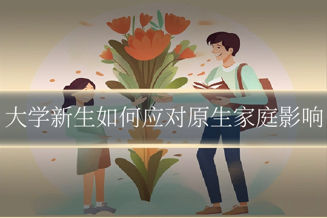 大学新生如何应对原生家庭影响