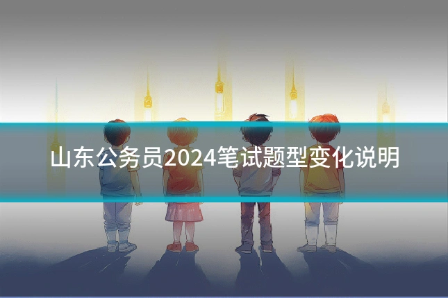 山东公务员2024笔试题型变化说明