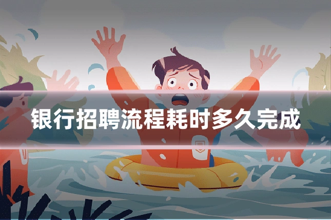 银行招聘流程耗时多久完成