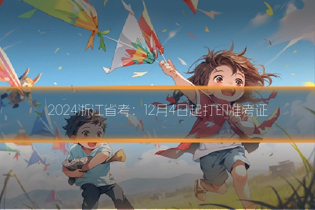 2024浙江省考：12月4日起打印准考证