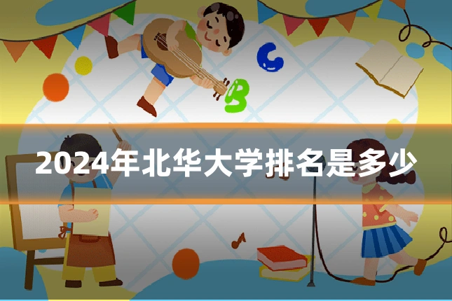 2024年北华大学排名是多少