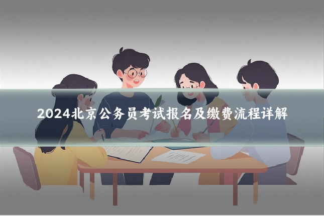 2024北京公务员考试报名及缴费流程详解