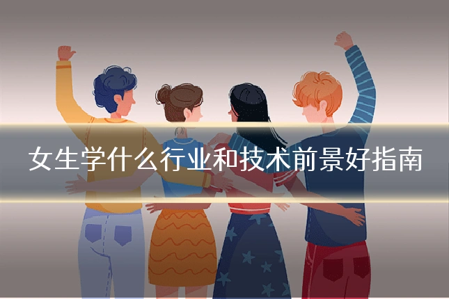 女生学什么行业和技术前景好指南