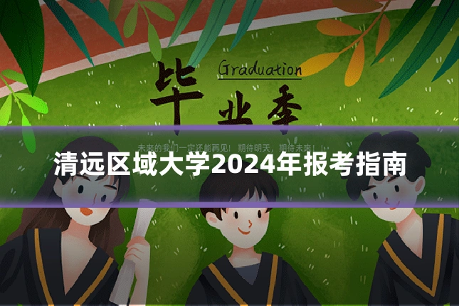 清远区域大学2024年报考指南