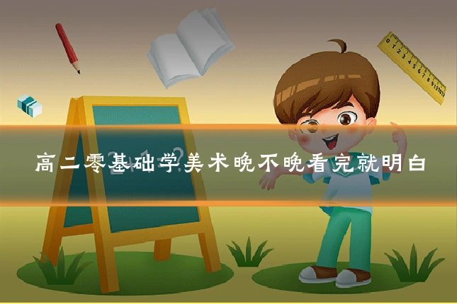 高二零基础学美术晚不晚看完就明白