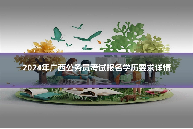 2024年广西公务员考试报名学历要求详情