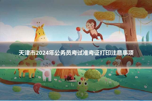 天津市2024年公务员考试准考证打印注意事项