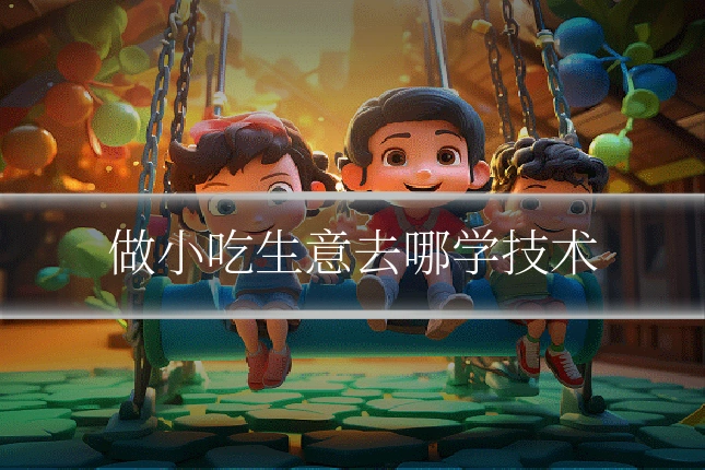 做小吃生意去哪学技术