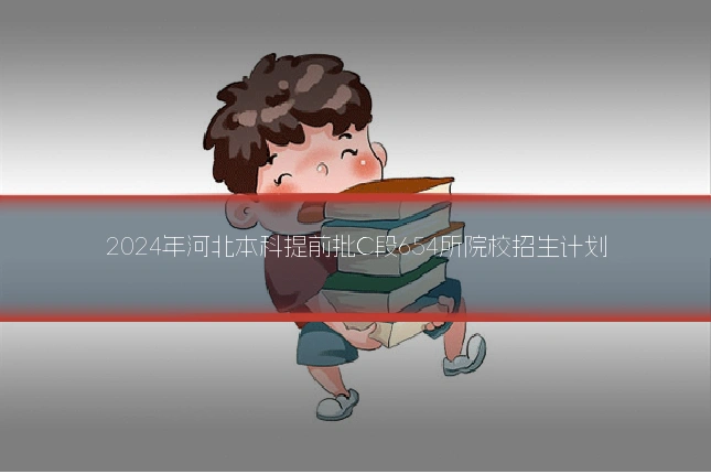 2024年河北本科提前批C段654所院校招生计划