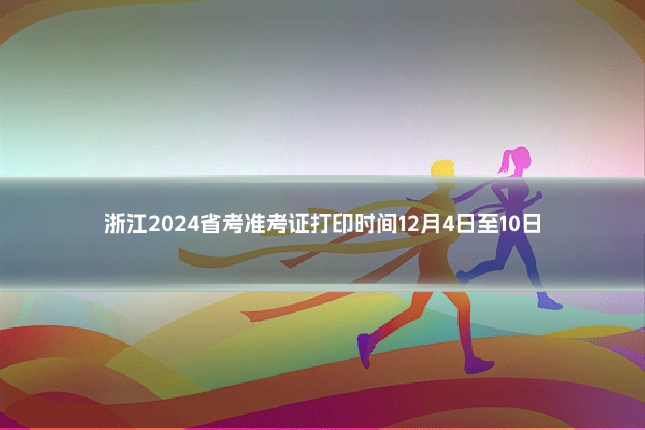 浙江2024省考准考证打印时间12月4日至10日
