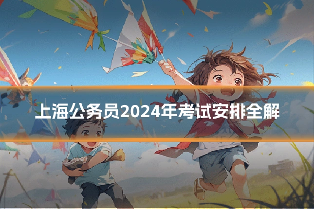 上海公务员2024年考试安排全解