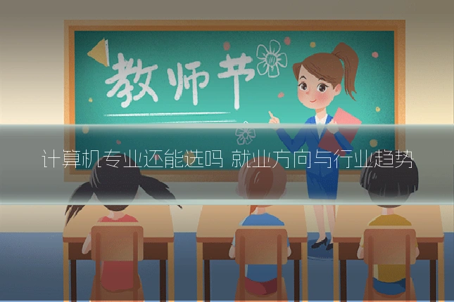 计算机专业还能选吗 就业方向与行业趋势