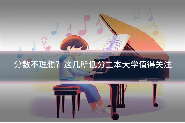 分数不理想?这几所低分二本大学值得关注