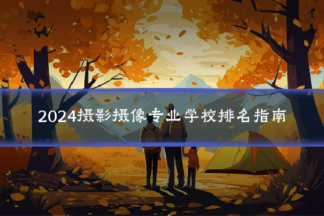 2024摄影摄像专业学校排名指南