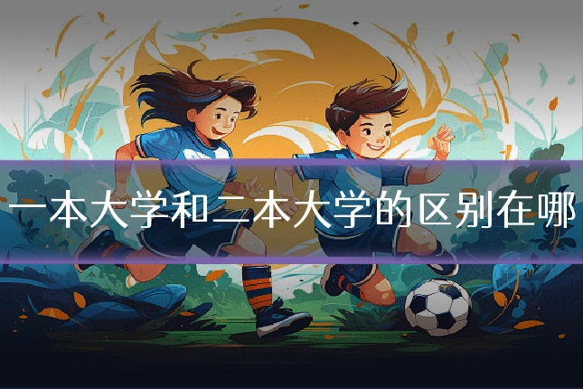 一本大学和二本大学的区别在哪