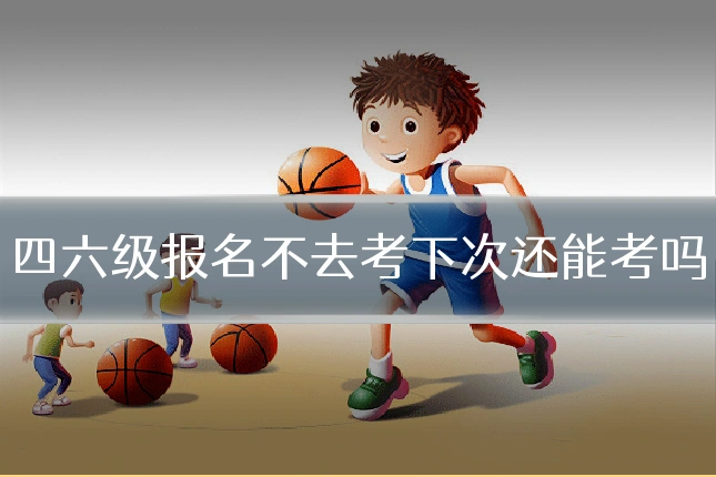 四六级报名不去考下次还能考吗