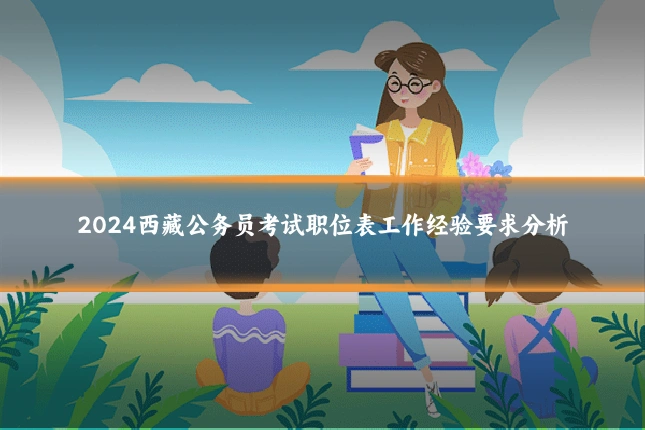 2024西藏公务员考试职位表工作经验要求分析