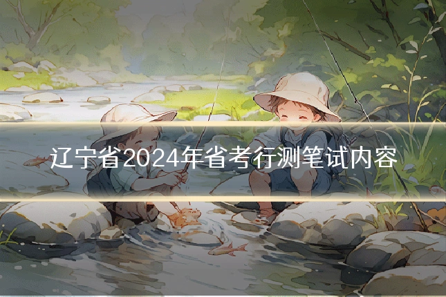 辽宁省2024年省考行测笔试内容