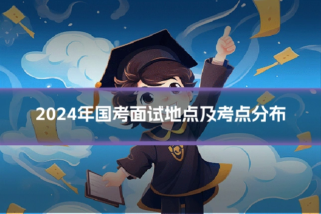2024年国考面试地点及考点分布