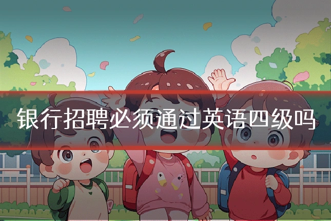 银行招聘必须通过英语四级吗