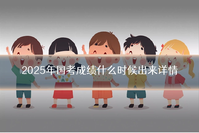 2025年国考成绩什么时候出来详情