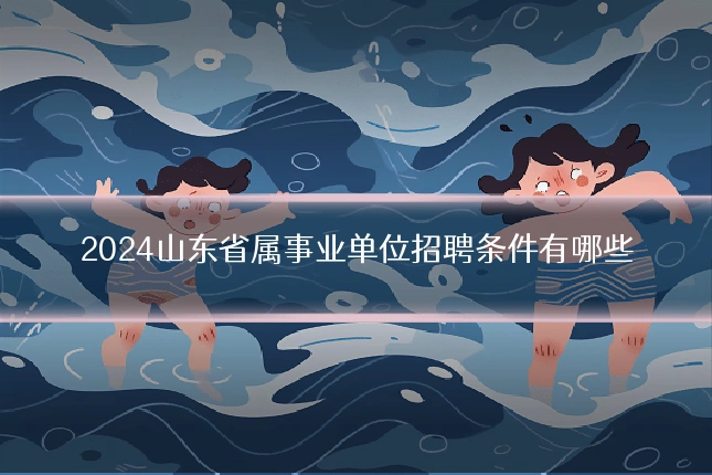 2024山东省属事业单位招聘条件有哪些