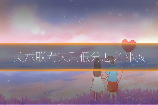 美术联考失利低分怎么补救