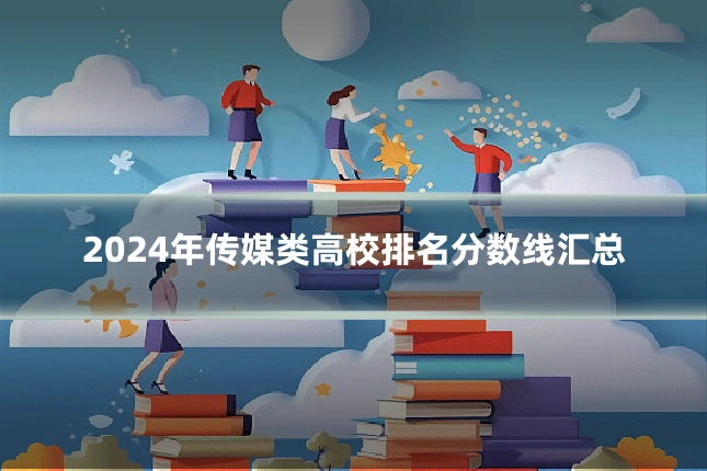 2024年传媒类高校排名分数线汇总