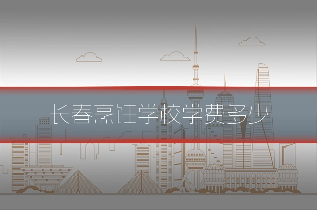 长春烹饪学校学费多少
