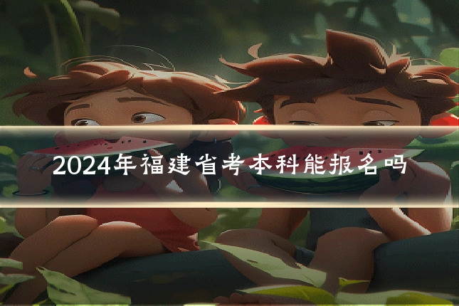 2024年福建省考本科能报名吗