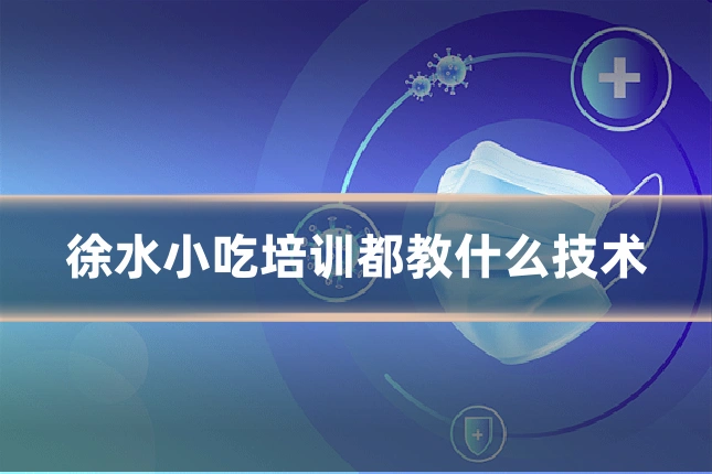 徐水小吃培训都教什么技术