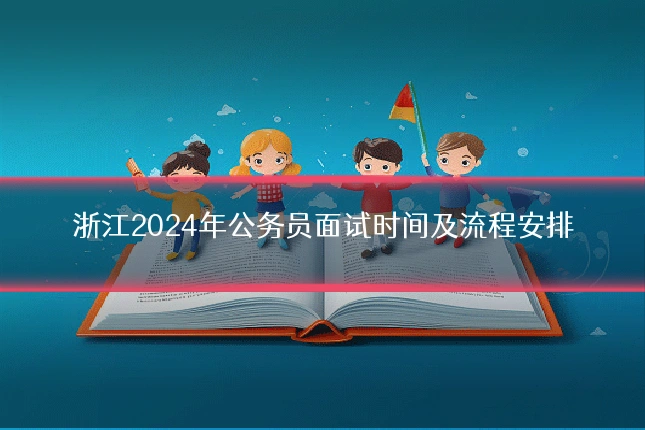 浙江2024年公务员面试时间及流程安排