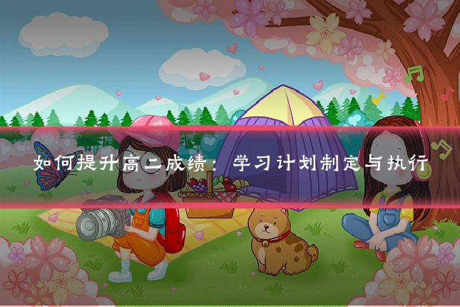 如何提升高二成绩:学习计划制定与执行