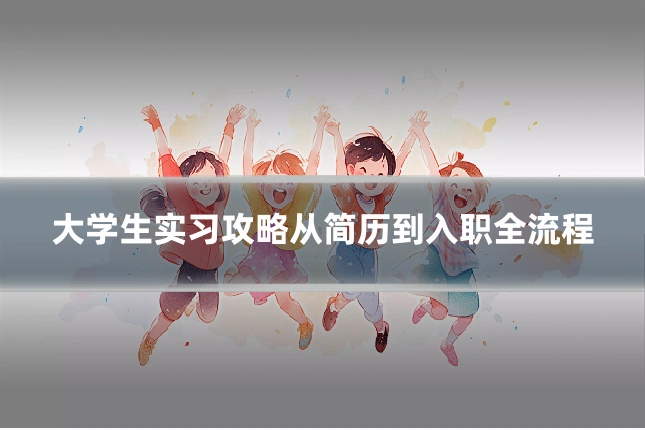 大学生实习攻略从简历到入职全流程