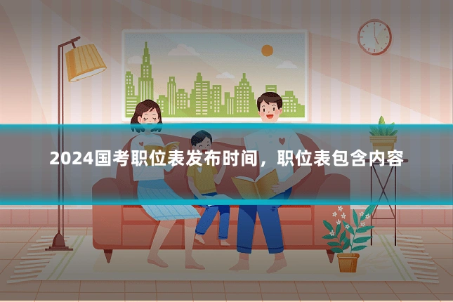 2024国考职位表发布时间,职位表包含内容