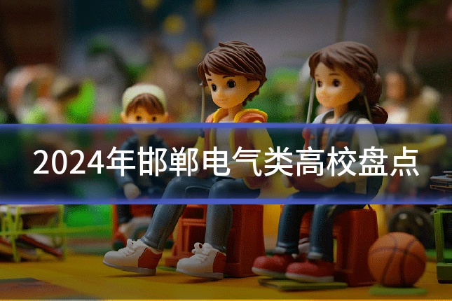 2024年邯郸电气类高校盘点