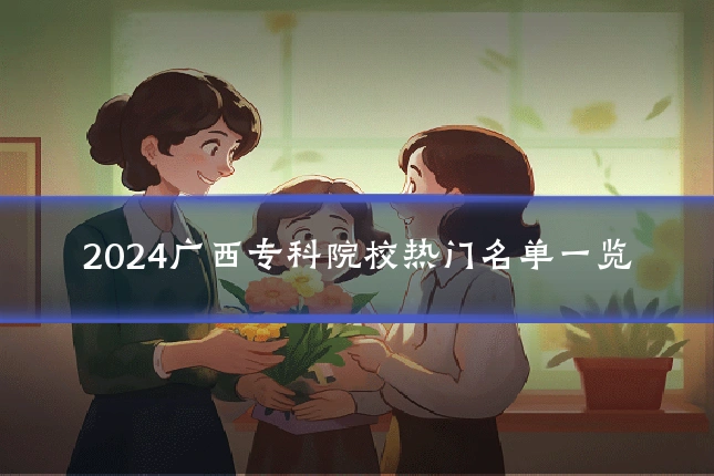 2024广西专科院校热门名单一览