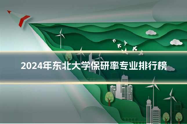 2024年东北大学保研率专业排行榜