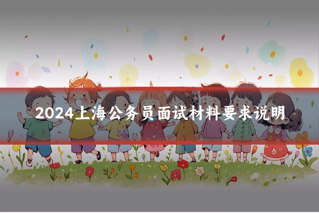 2024上海公务员面试材料要求说明