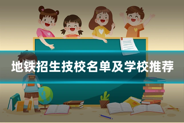 地铁招生技校名单及学校推荐