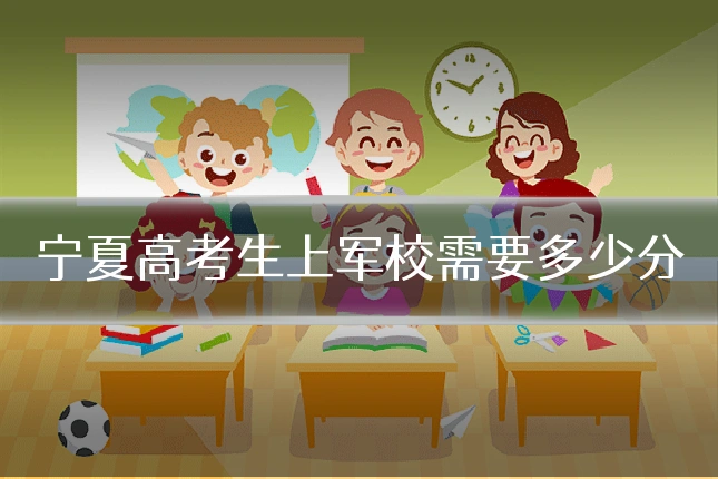 宁夏高考生上军校需要多少分