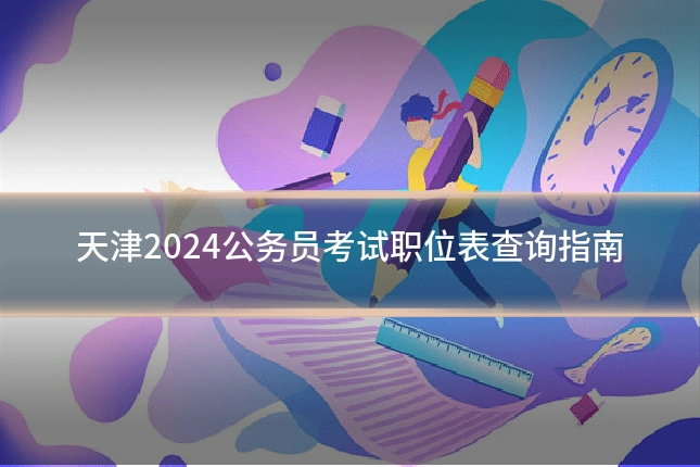 天津2024公务员考试职位表查询指南