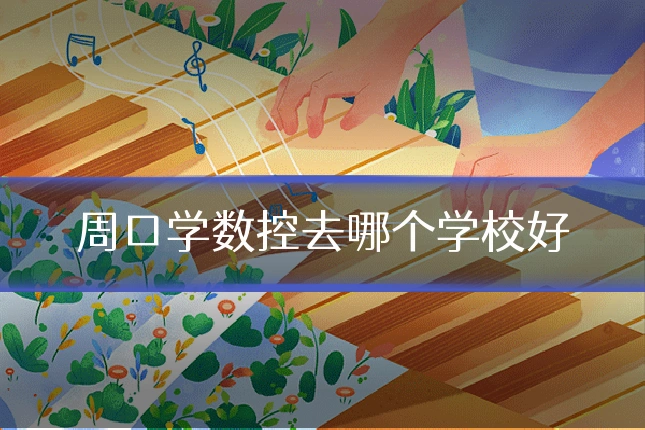 周口学数控去哪个学校好