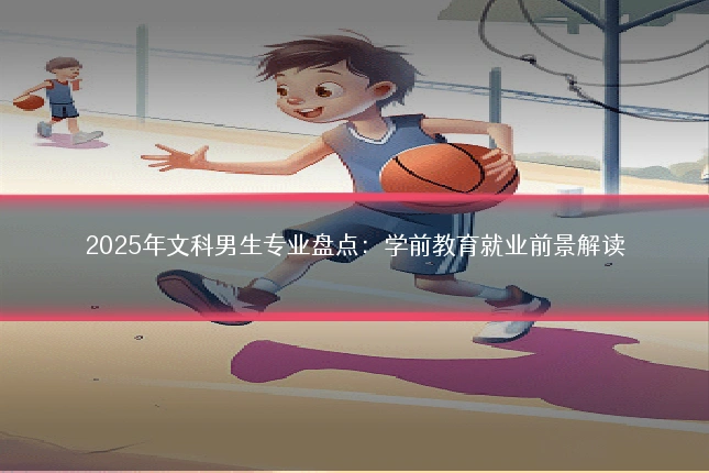 2025年文科男生专业盘点:学前教育就业前景解读