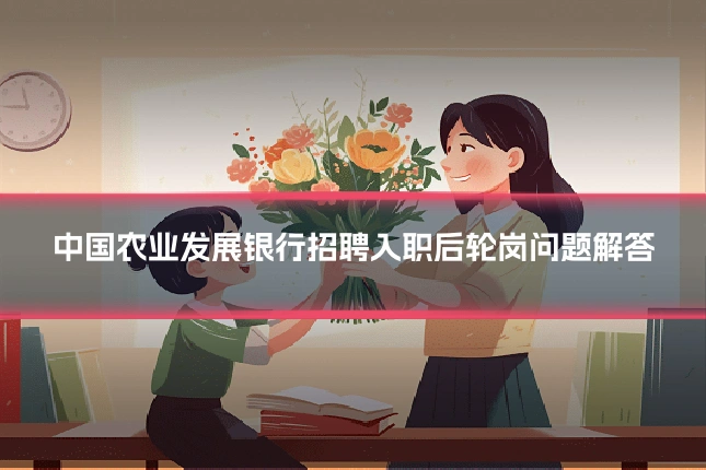 中国农业发展银行招聘入职后轮岗问题解答