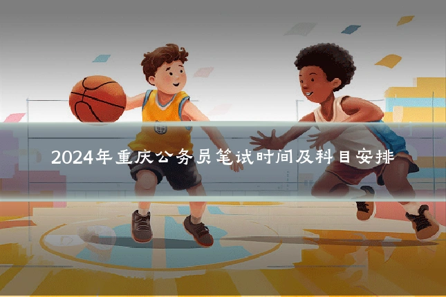 2024年重庆公务员笔试时间及科目安排