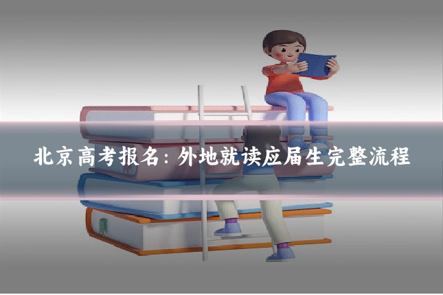 北京高考报名:外地就读应届生完整流程