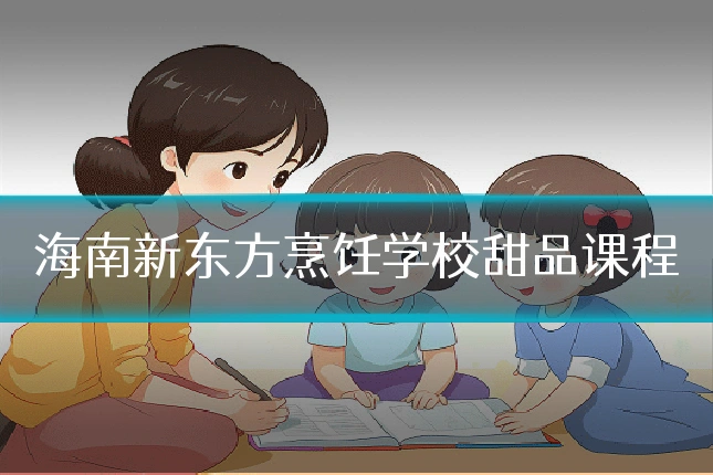 海南新东方烹饪学校甜品课程