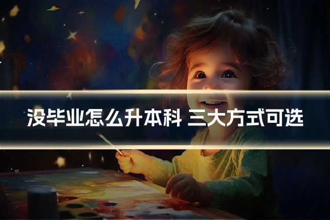 没毕业怎么升本科 三大方式可选